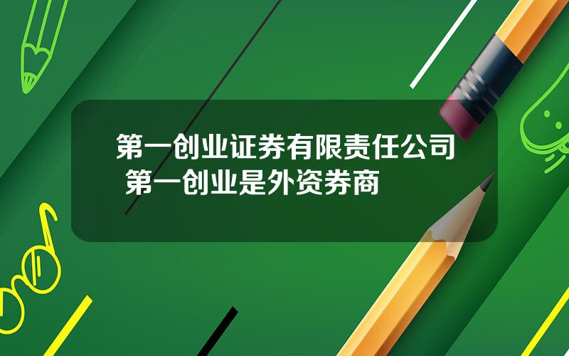 第一创业证券有限责任公司 第一创业是外资券商